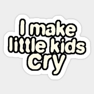 I Make Little Kids Cry Sticker